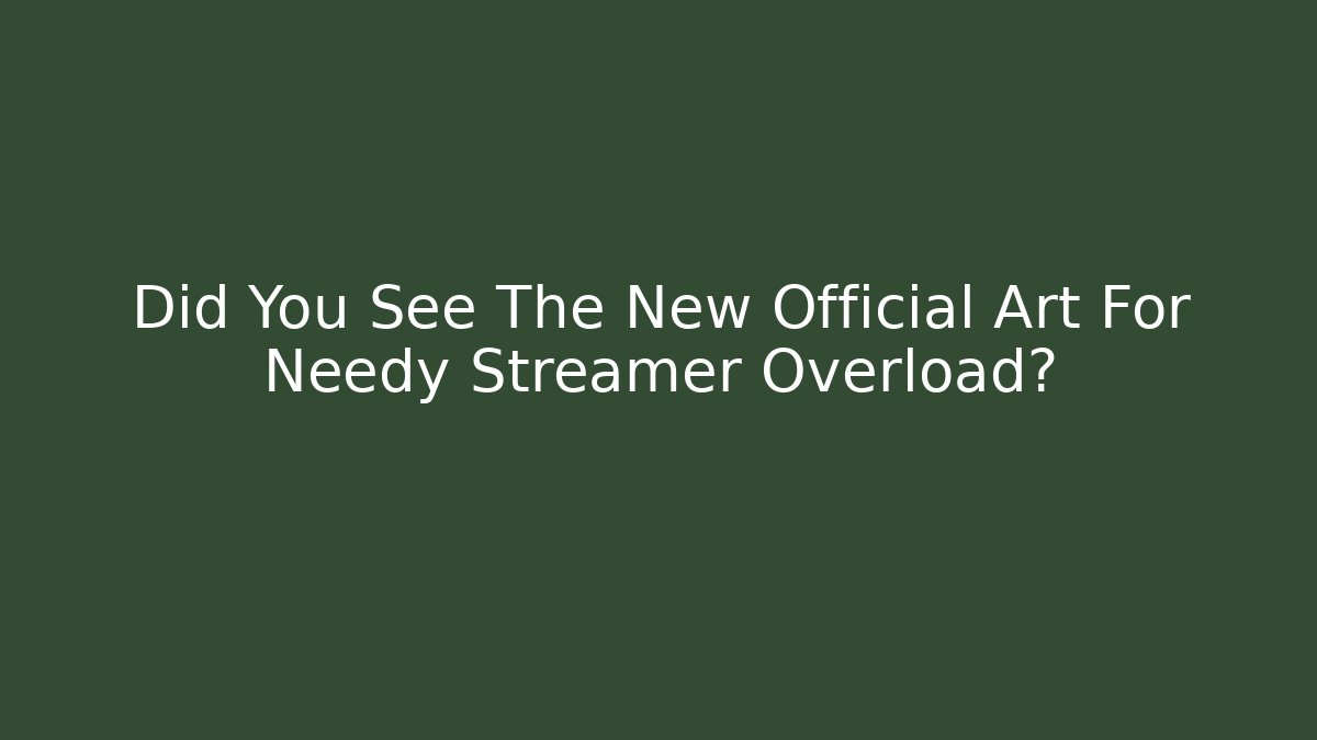 Did You See The New Official Art For Needy Streamer Overload?