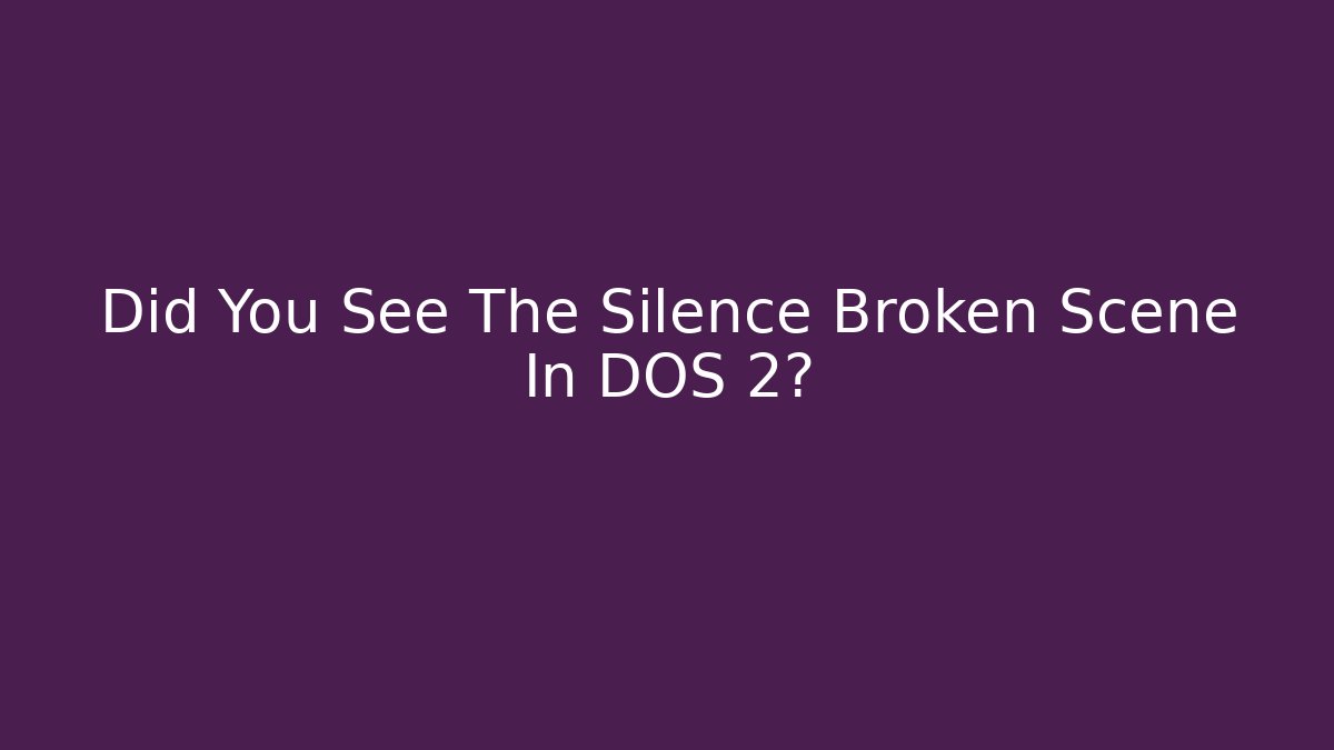 Did You See The Silence Broken Scene In DOS 2?