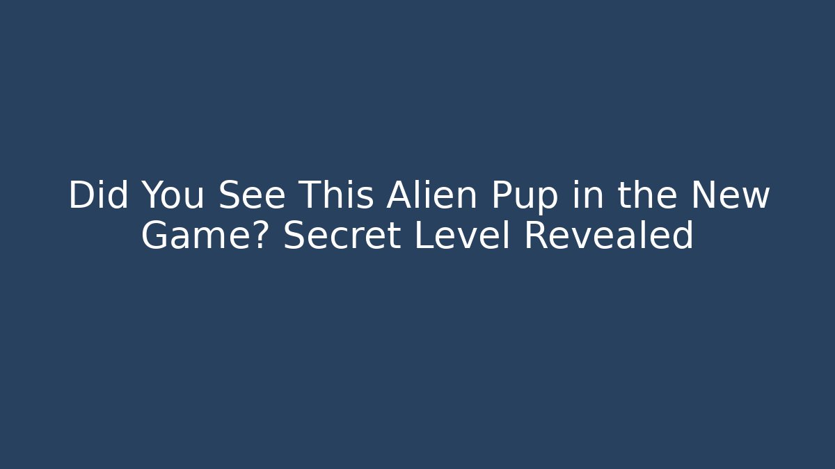 Did You See This Alien Pup in the New Game? Secret Level Revealed