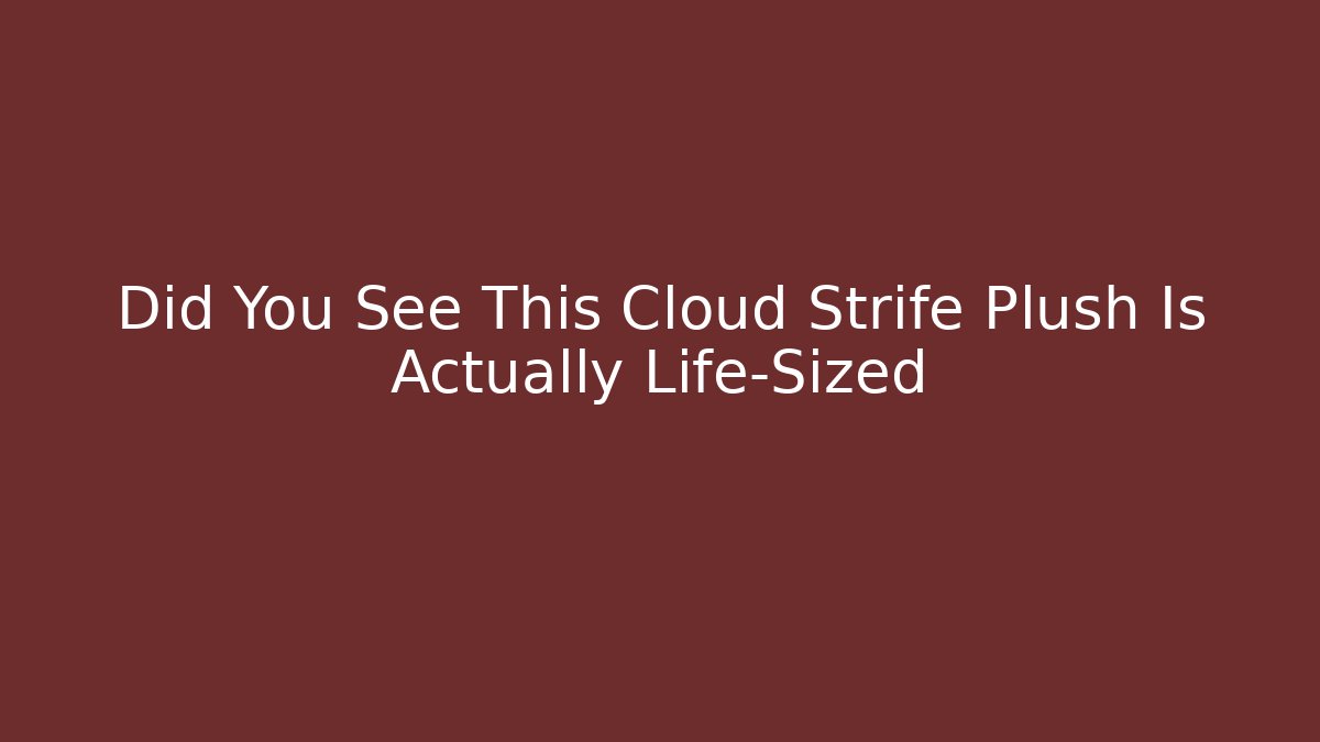 Did You See This Cloud Strife Plush Is Actually Life-Sized