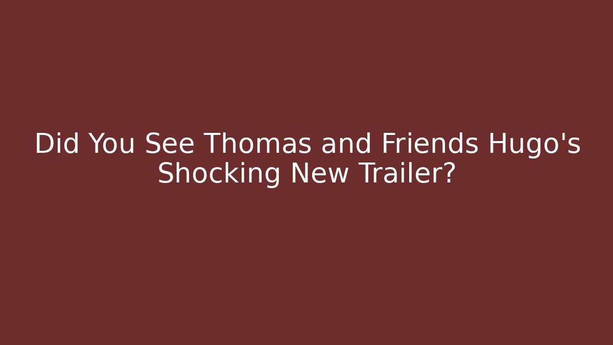 Did You See Thomas and Friends Hugo's Shocking New Trailer?