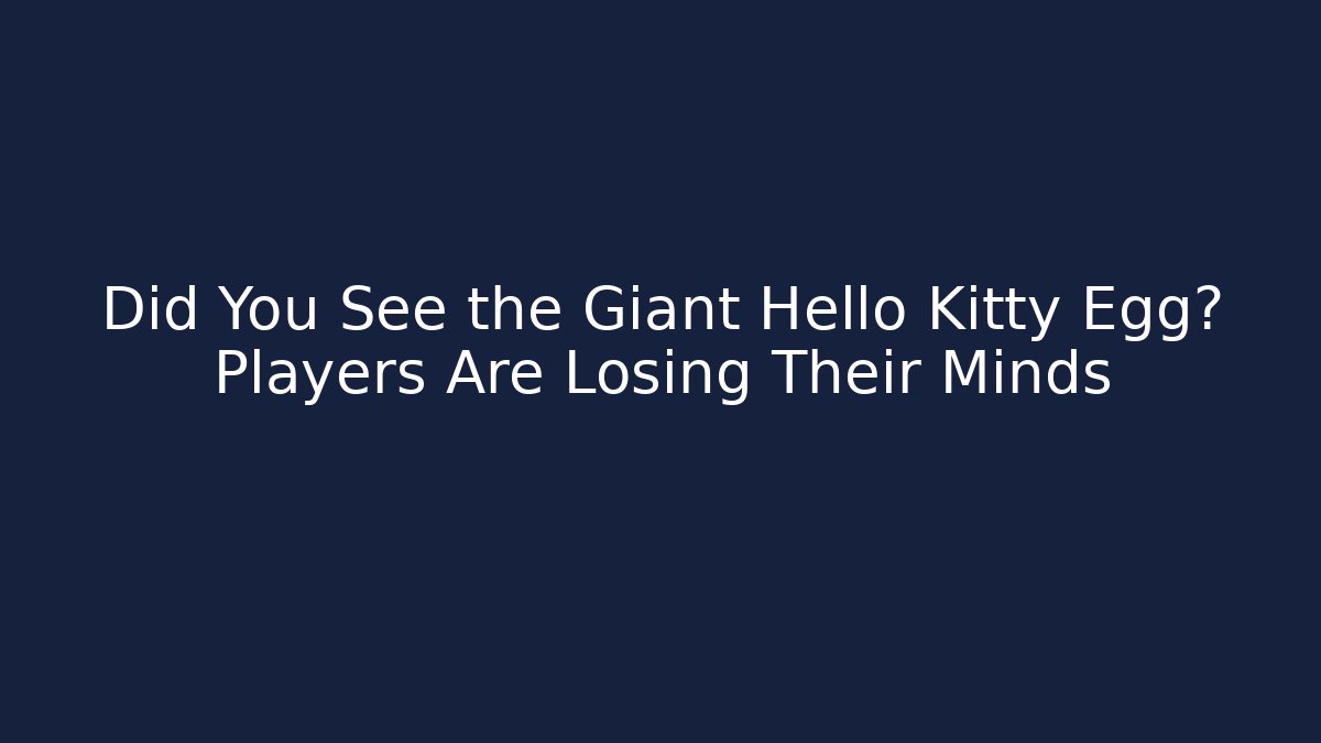 Did You See the Giant Hello Kitty Egg? Players Are Losing Their Minds