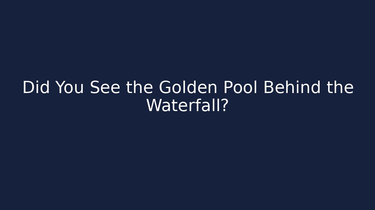 Did You See the Golden Pool Behind the Waterfall?