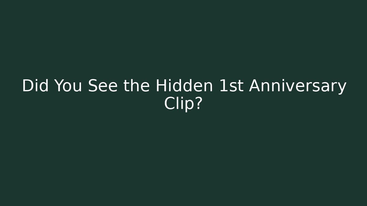 Did You See the Hidden 1st Anniversary Clip?