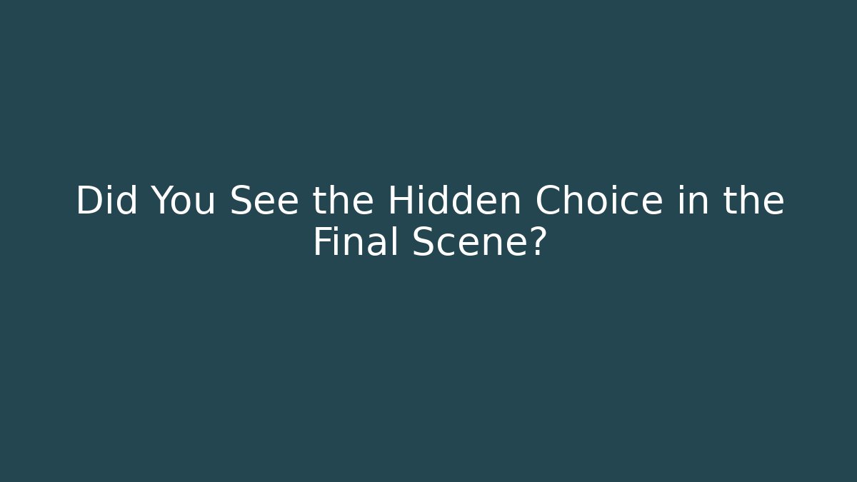 Did You See the Hidden Choice in the Final Scene?