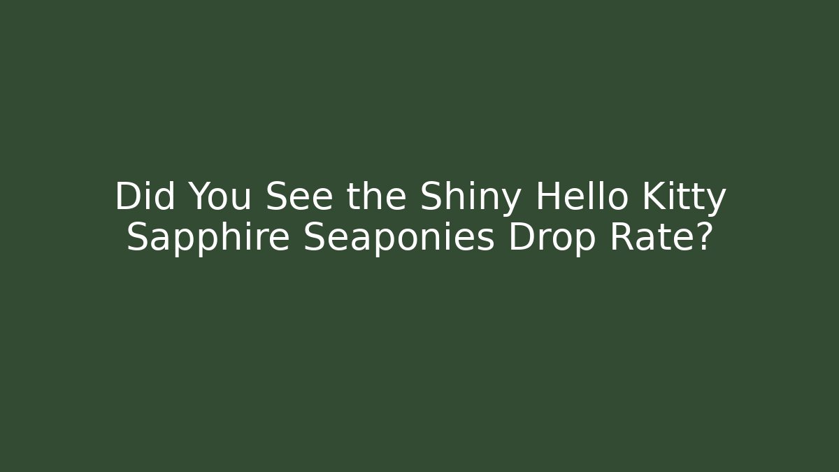 Did You See the Shiny Hello Kitty Sapphire Seaponies Drop Rate?