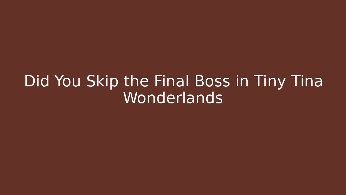 Did You Skip the Final Boss in Tiny Tina Wonderlands
