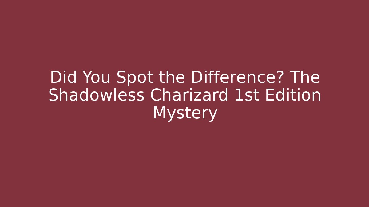 Did You Spot the Difference? The Shadowless Charizard 1st Edition Mystery