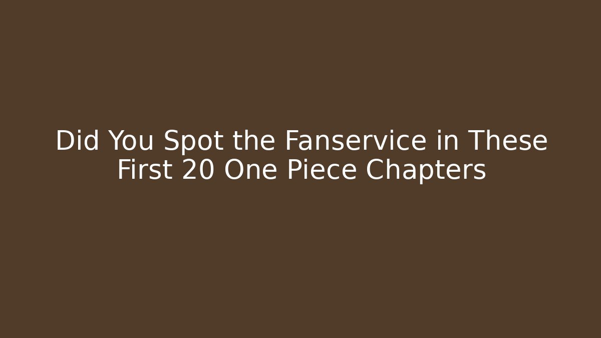 Did You Spot the Fanservice in These First 20 One Piece Chapters