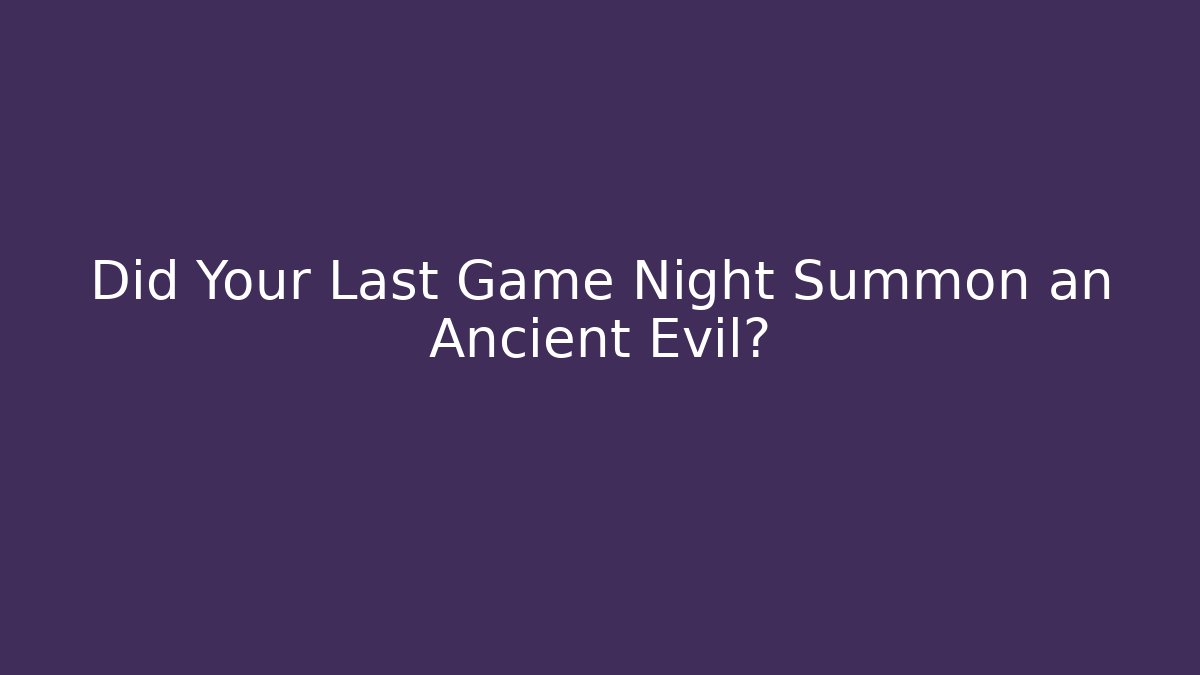 Did Your Last Game Night Summon an Ancient Evil? - Celivion