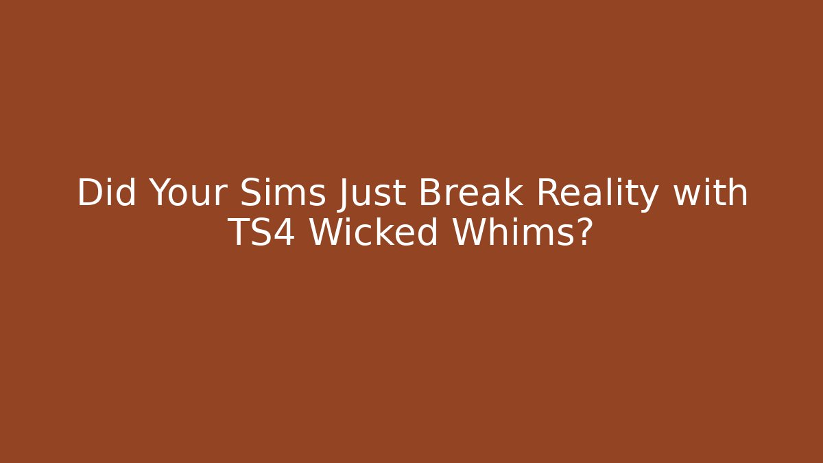 Did Your Sims Just Break Reality with TS4 Wicked Whims?