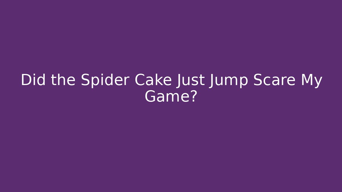Did the Spider Cake Just Jump Scare My Game?