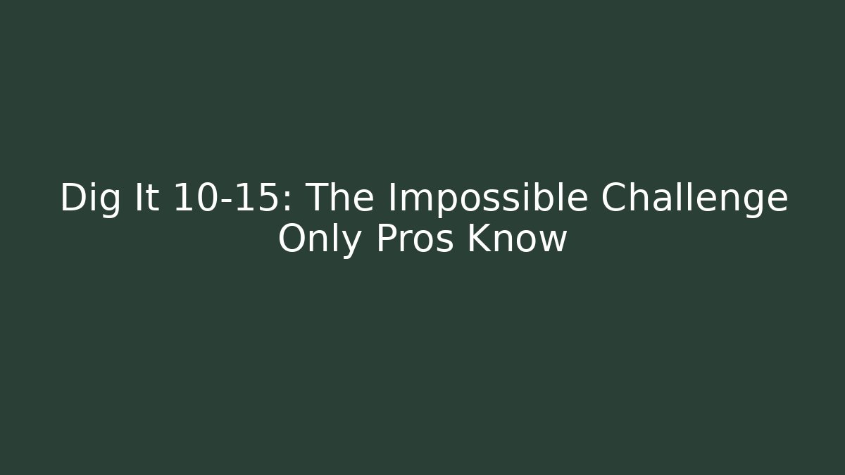Dig It 10-15: The Impossible Challenge Only Pros Know