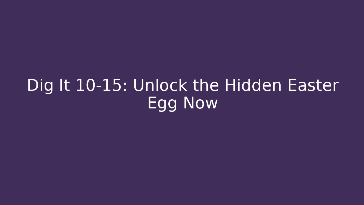Dig It 10-15: Unlock the Hidden Easter Egg Now