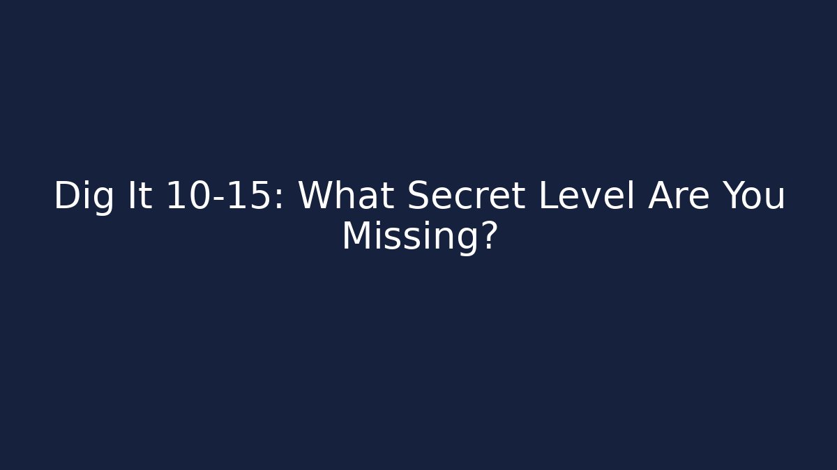 Dig It 10-15: What Secret Level Are You Missing?