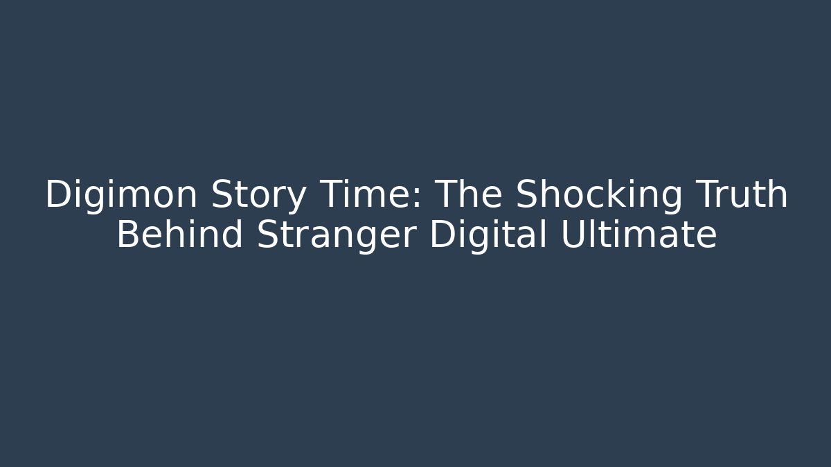 Digimon Story Time: The Shocking Truth Behind Stranger Digital Ultimate
