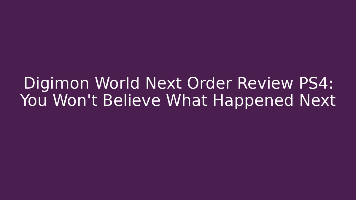 Digimon World Next Order Review PS4: You Won't Believe What Happened Next