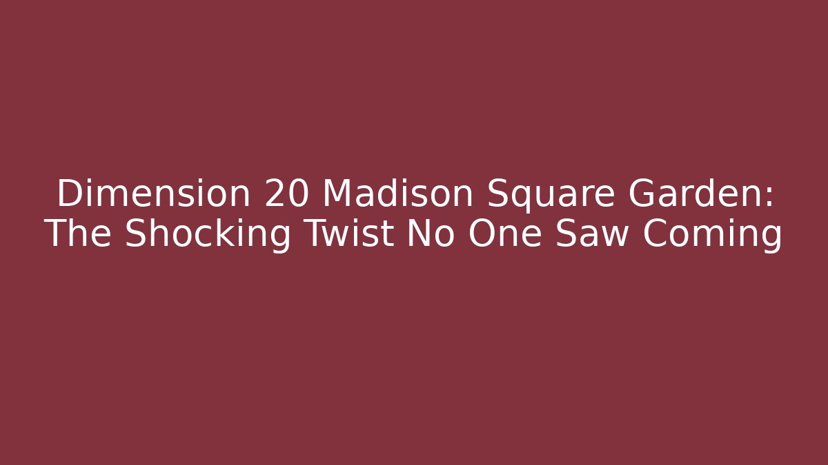 Dimension 20 Madison Square Garden: The Shocking Twist No One Saw Coming