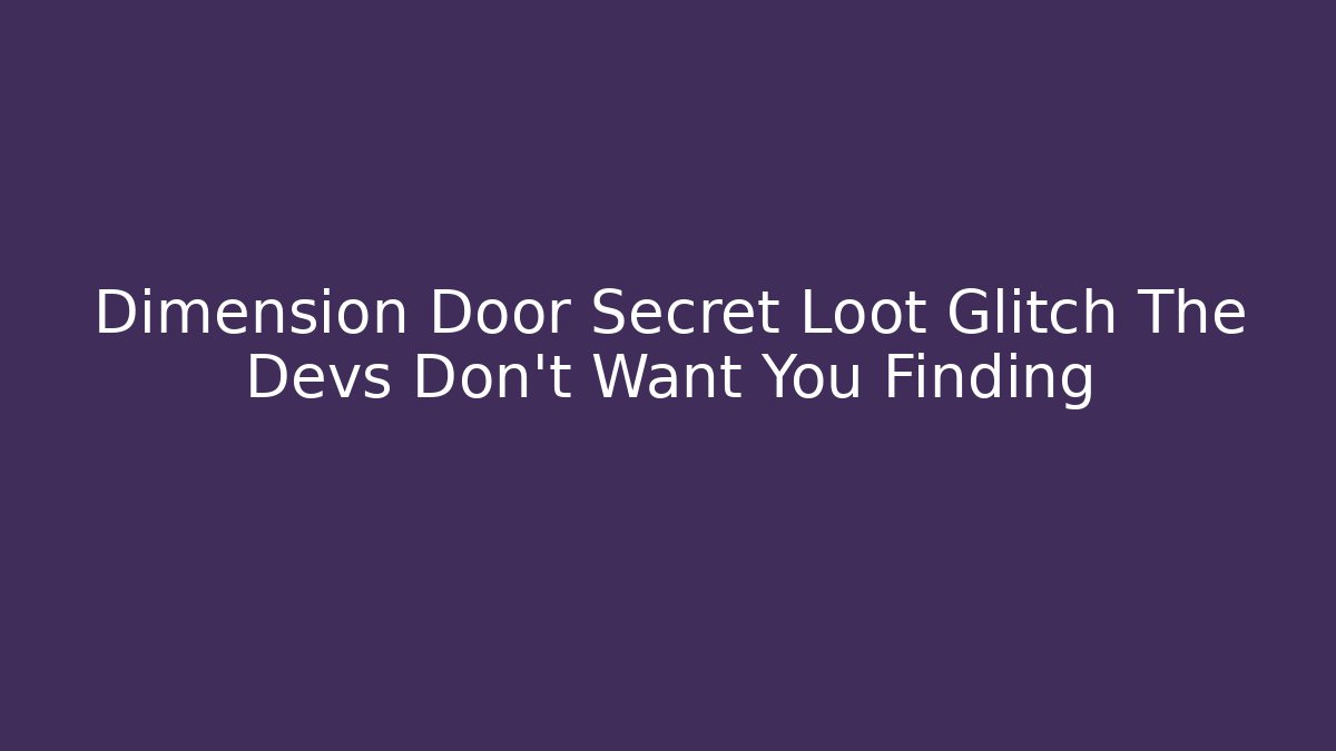 Dimension Door Secret Loot Glitch The Devs Don’t Want You Finding