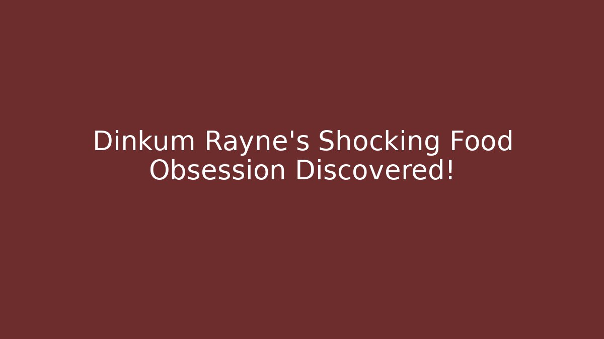 Dinkum Rayne's Shocking Food Obsession Discovered!