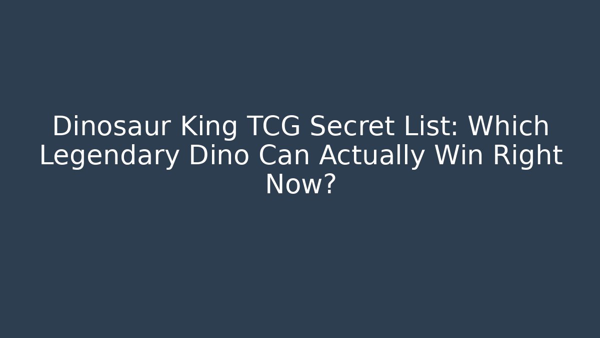 Dinosaur King TCG Secret List: Which Legendary Dino Can Actually Win Right Now?
