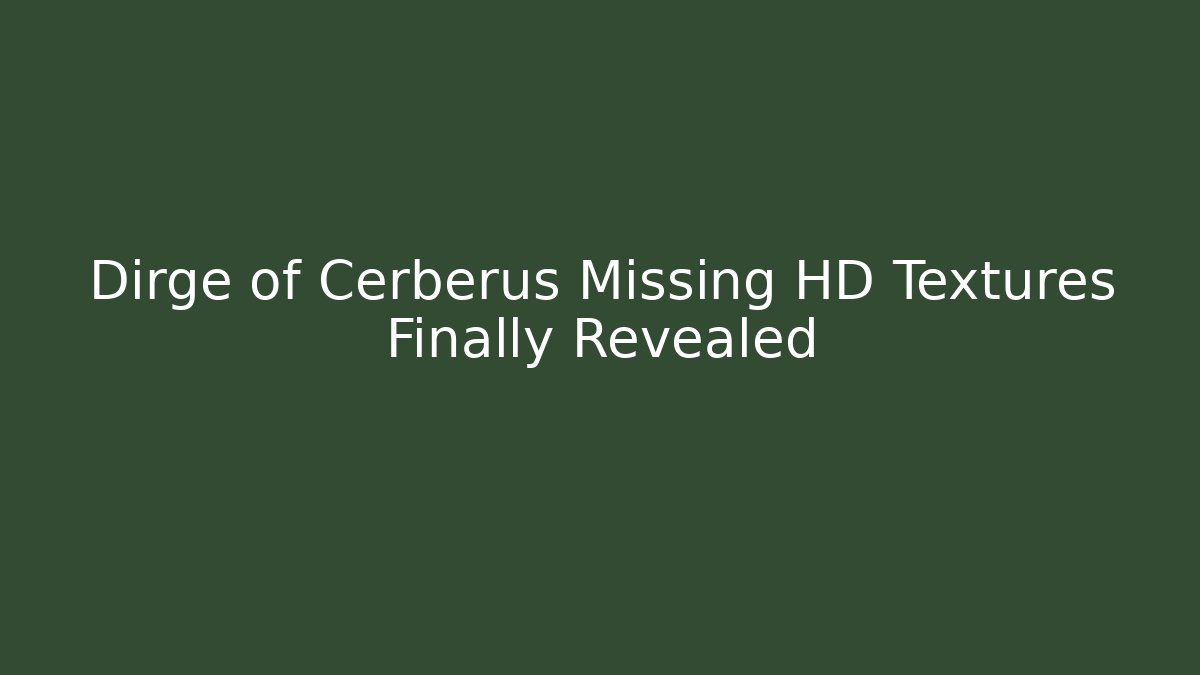 Dirge of Cerberus Missing HD Textures Finally Revealed