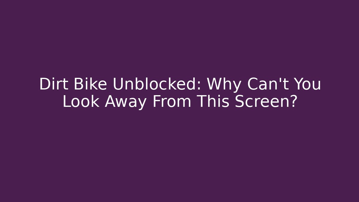 Dirt Bike Unblocked: Why Can't You Look Away From This Screen?