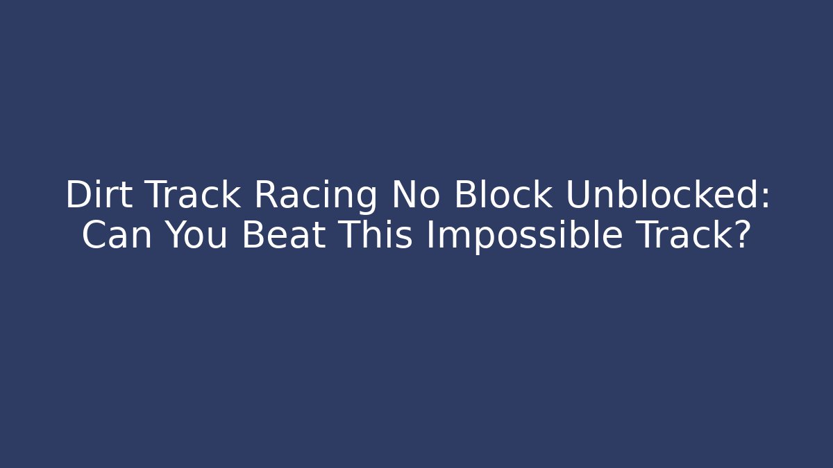 Dirt Track Racing No Block Unblocked: Can You Beat This Impossible Track?
