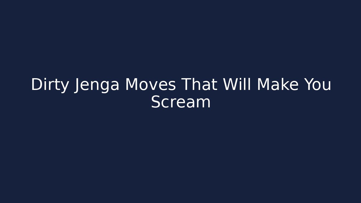 Dirty Jenga Moves That Will Make You Scream