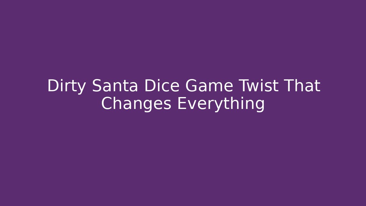 Dirty Santa Dice Game Twist That Changes Everything