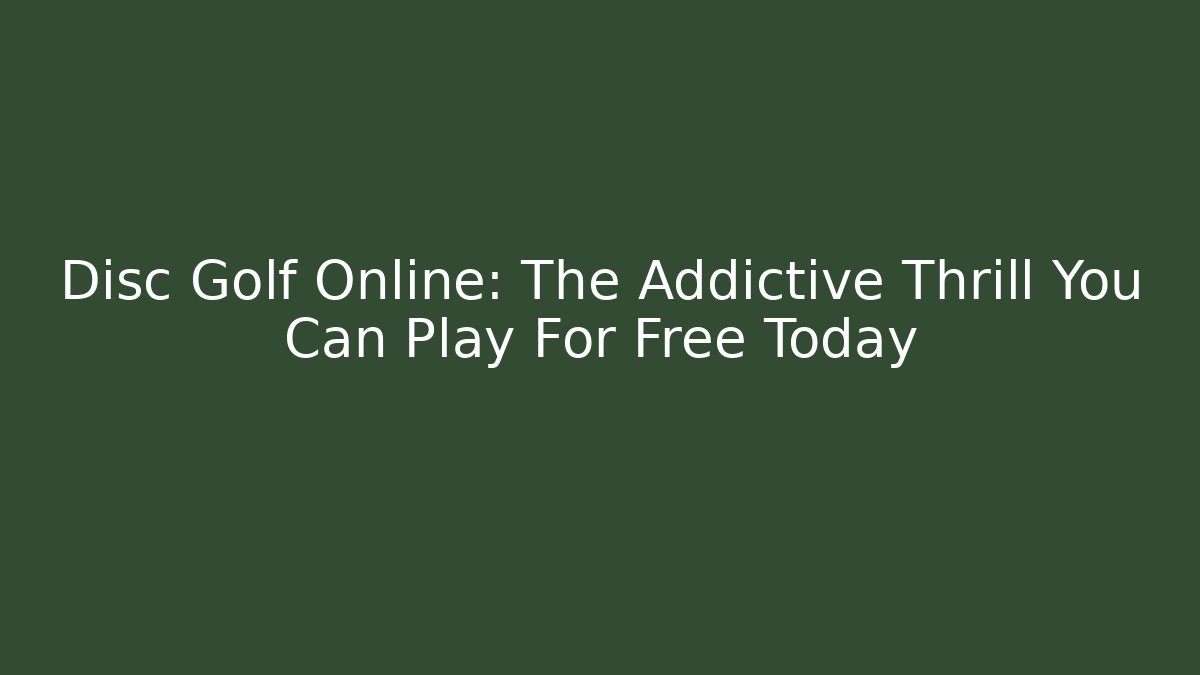 Disc Golf Online: The Addictive Thrill You Can Play For Free Today