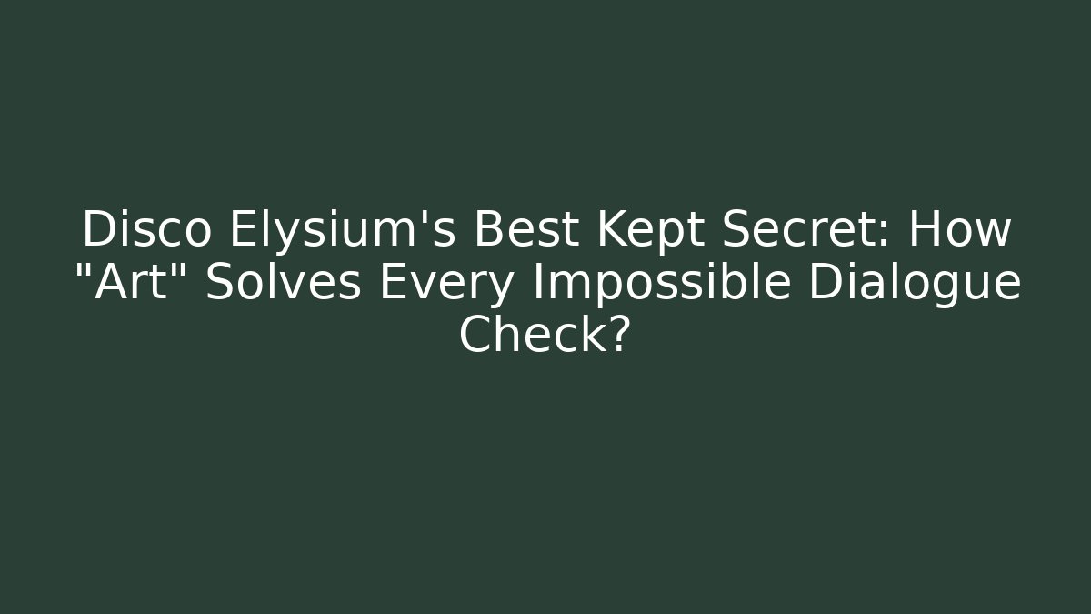 Disco Elysium's Best Kept Secret: How "Art" Solves Every Impossible Dialogue Check?