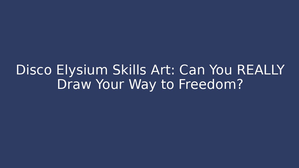 Disco Elysium Skills Art: Can You REALLY Draw Your Way to Freedom?