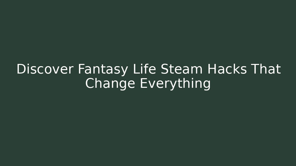 Discover Fantasy Life Steam Hacks That Change Everything