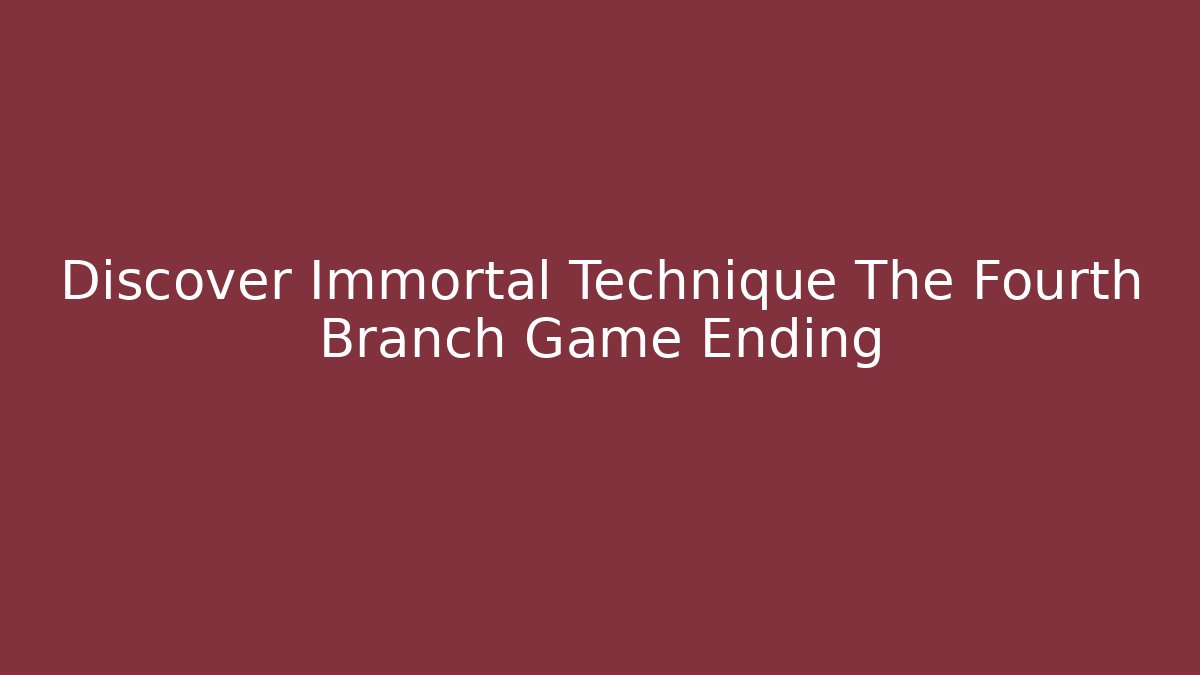 Discover Immortal Technique The Fourth Branch Game Ending