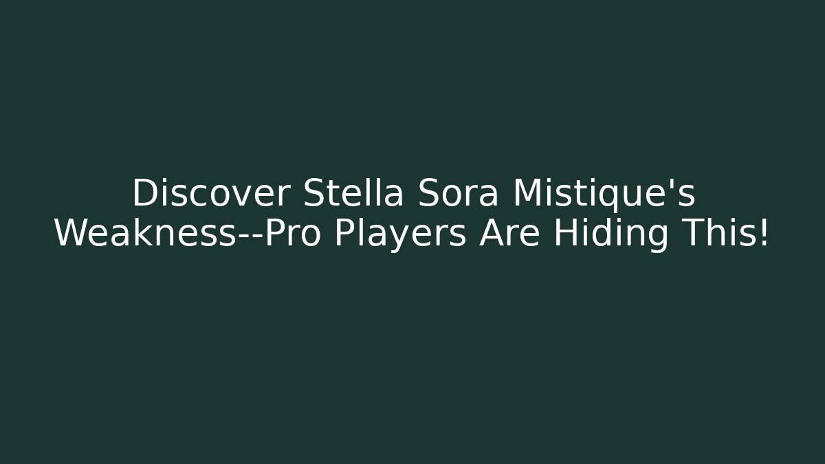 Discover Stella Sora Mistique's Weakness—Pro Players Are Hiding This!