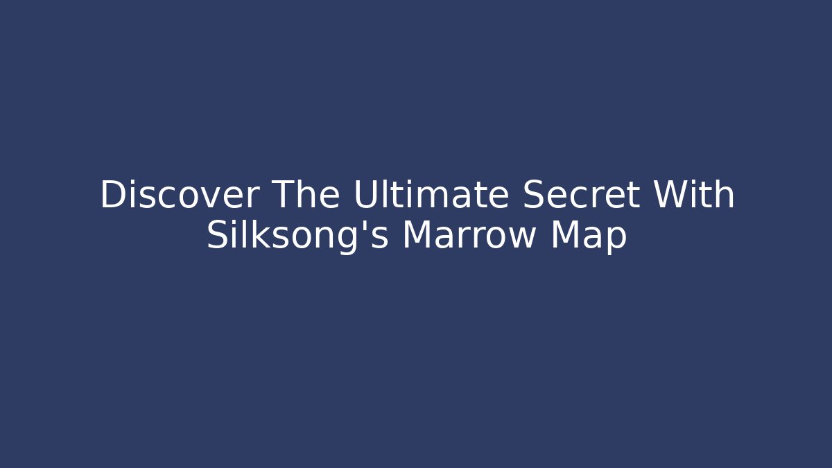 Discover The Ultimate Secret With Silksong's Marrow Map
