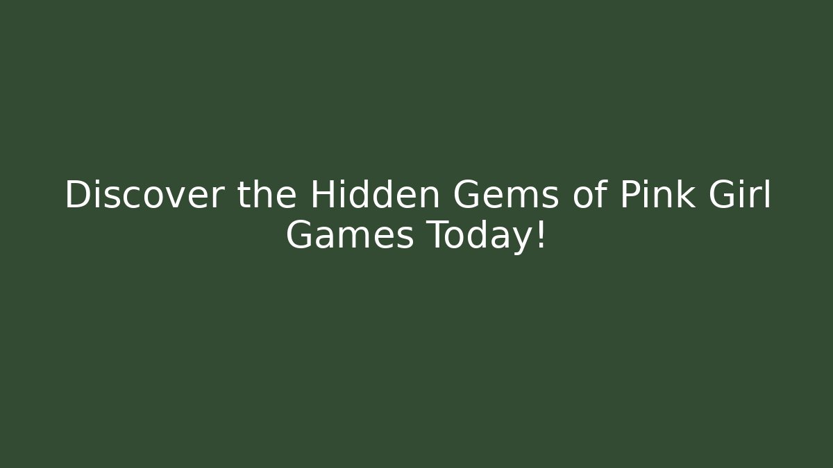 Discover the Hidden Gems of Pink Girl Games Today!