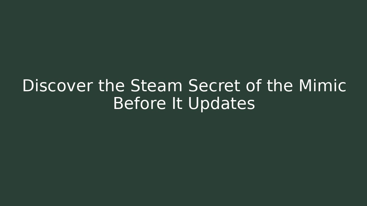 Discover the Steam Secret of the Mimic Before It Updates