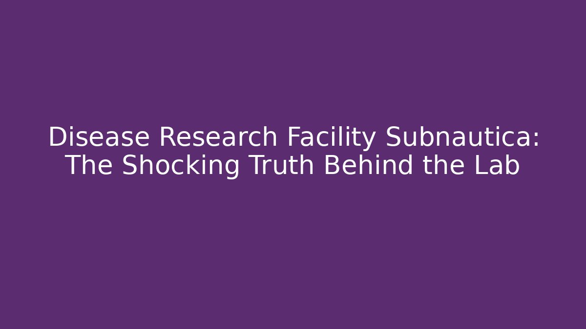 Disease Research Facility Subnautica: The Shocking Truth Behind the Lab