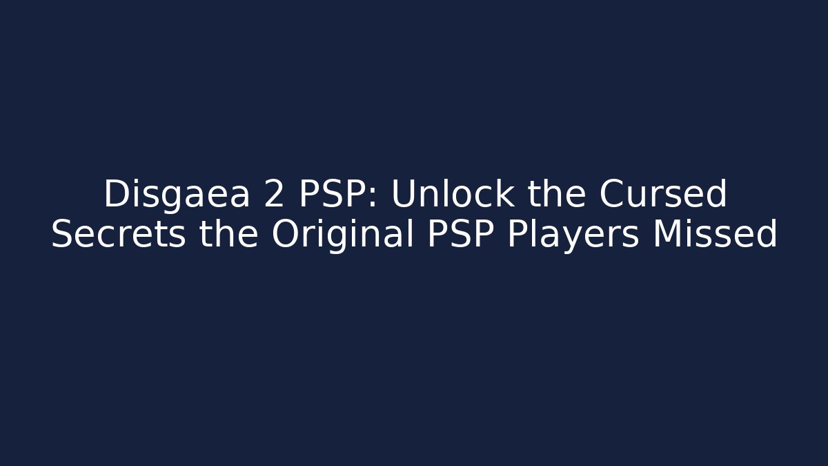 Disgaea 2 PSP: Unlock the Cursed Secrets the Original PSP Players Missed - Celivion