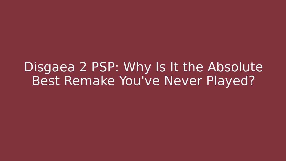 Disgaea 2 PSP: Why Is It the Absolute Best Remake You’ve Never Played?