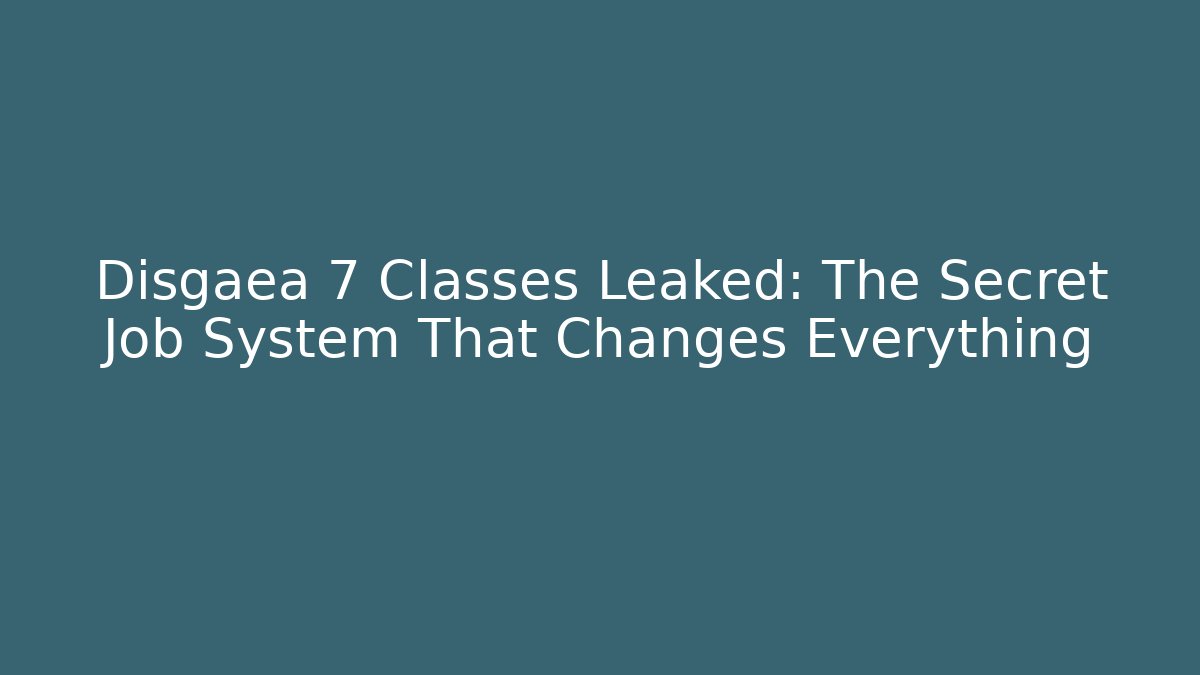 Disgaea 7 Classes Leaked: The Secret Job System That Changes Everything
