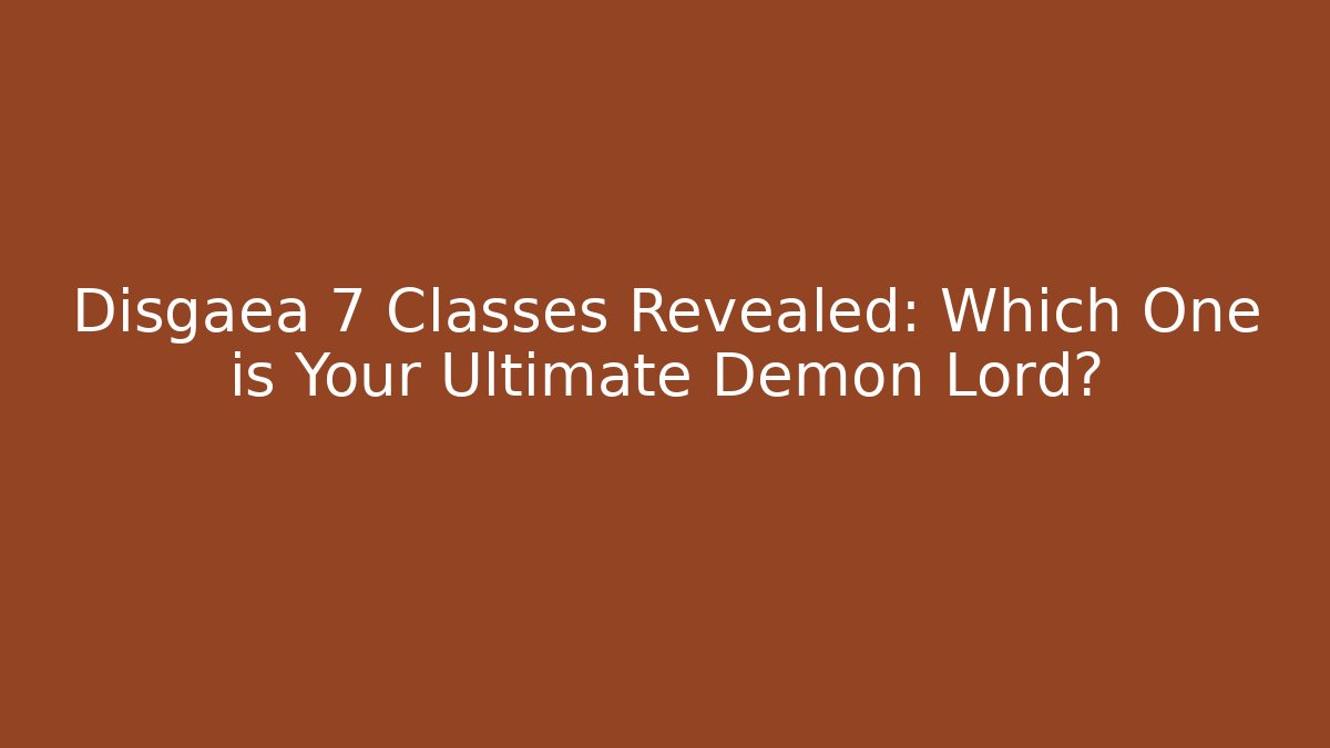 Disgaea 7 Classes Revealed: Which One is Your Ultimate Demon Lord?