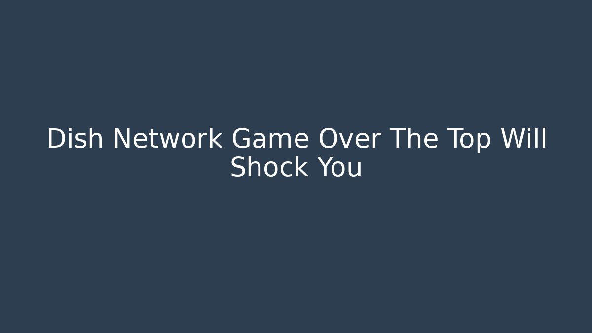 Dish Network Game Over The Top Will Shock You