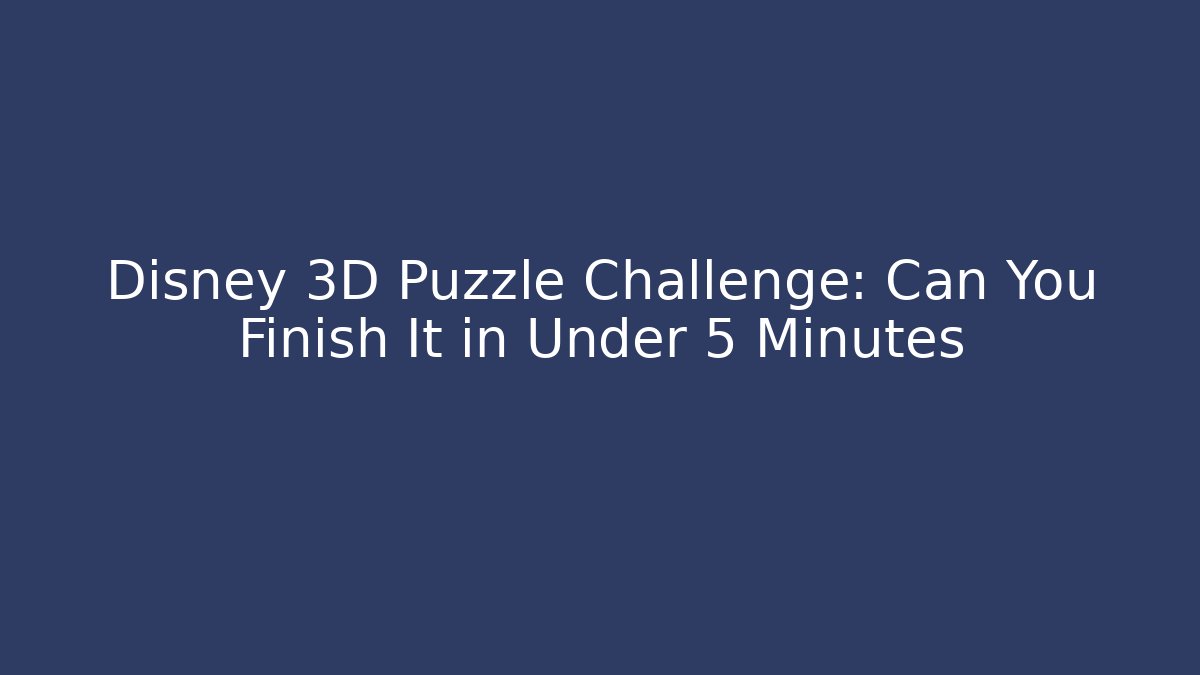 Disney 3D Puzzle Challenge: Can You Finish It in Under 5 Minutes