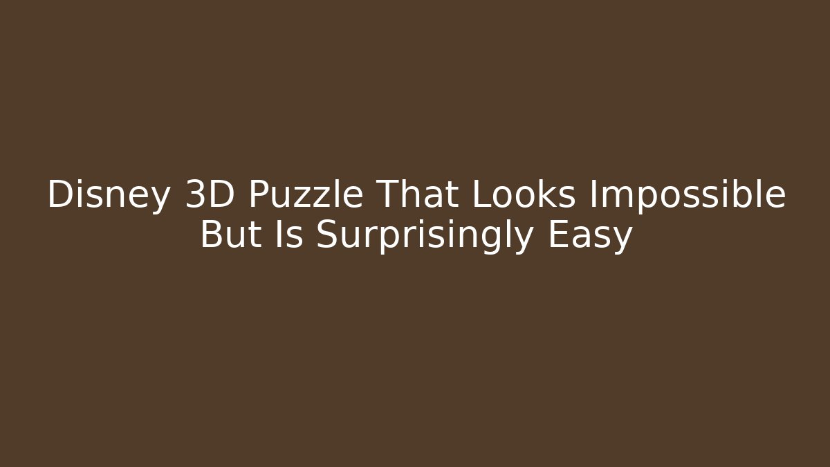 Disney 3D Puzzle That Looks Impossible But Is Surprisingly Easy