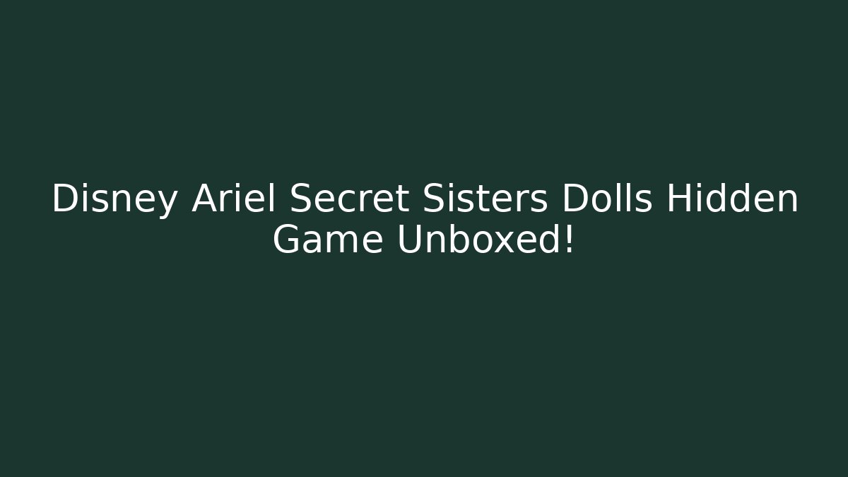 Disney Ariel Secret Sisters Dolls Hidden Game Unboxed!