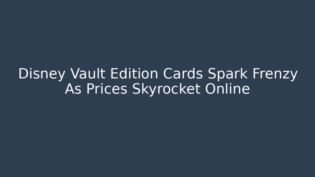 Disney Vault Edition Cards Spark Frenzy As Prices Skyrocket Online
