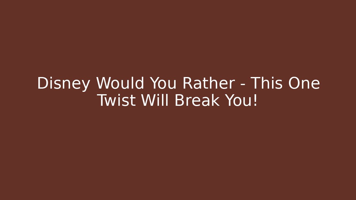 Disney Would You Rather – This One Twist Will Break You!